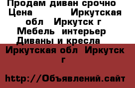 Продам диван срочно › Цена ­ 4 000 - Иркутская обл., Иркутск г. Мебель, интерьер » Диваны и кресла   . Иркутская обл.,Иркутск г.